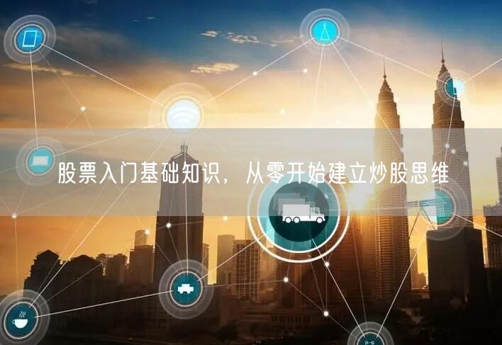股票入门基础知识，从零开始建立炒股思维