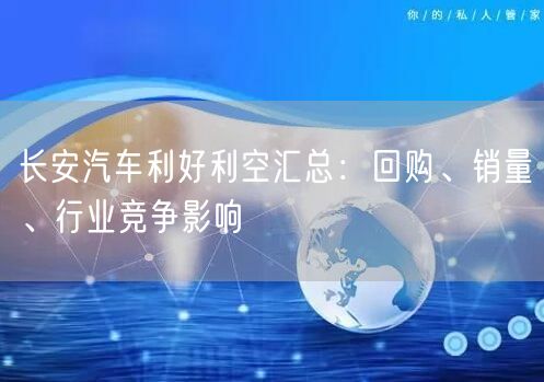 长安汽车利好利空汇总：回购、销量、行业竞争影响