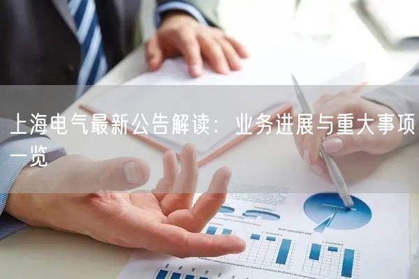 上海电气最新公告解读：业务进展与重大事项一览