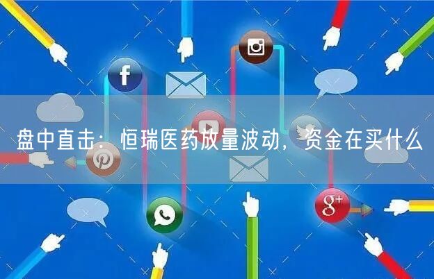 盘中直击：恒瑞医药放量波动，资金在买什么