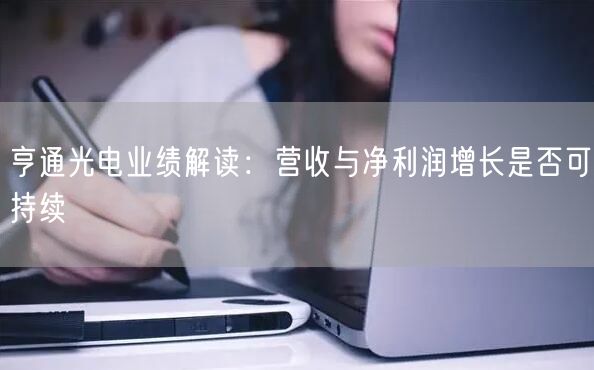 亨通光电业绩解读：营收与净利润增长是否可持续