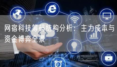 网宿科技筹码结构分析：主力成本与资金博弈全景