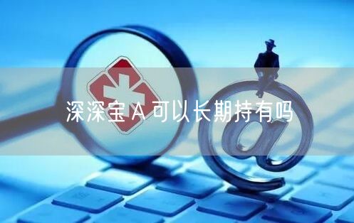 深深宝Ａ可以长期持有吗