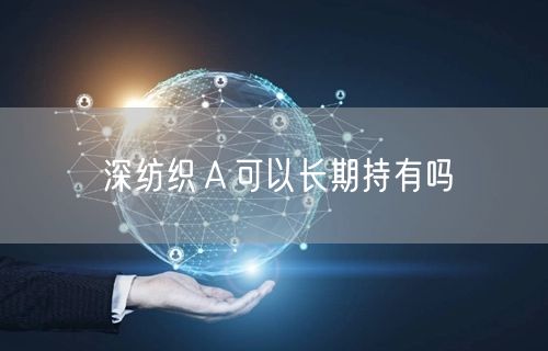 深纺织Ａ可以长期持有吗