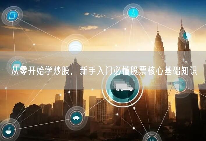 从零开始学炒股，新手入门必懂股票核心基础知识