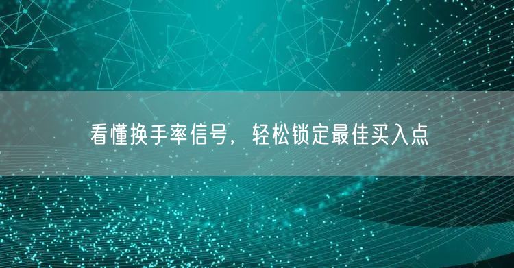 看懂换手率信号，轻松锁定最佳买入点