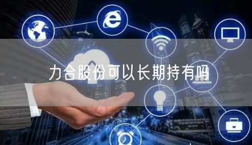 力合股份可以长期持有吗