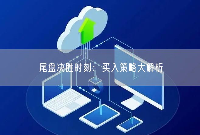 尾盘决胜时刻：买入策略大解析