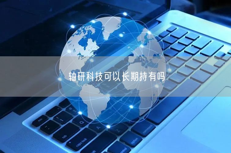 轴研科技可以长期持有吗