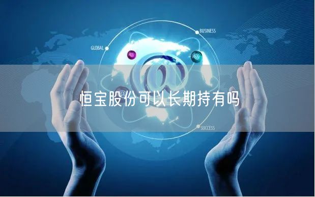 恒宝股份可以长期持有吗