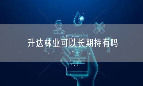 升达林业可以长期持有吗