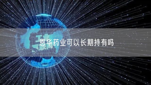 恩华药业可以长期持有吗