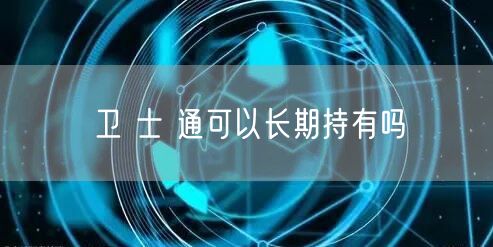 卫 士 通可以长期持有吗