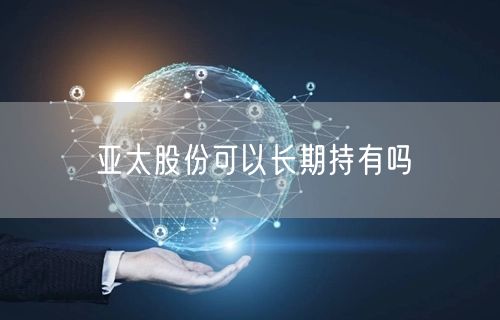 亚太股份可以长期持有吗