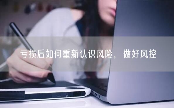 亏损后如何重新认识风险，做好风控