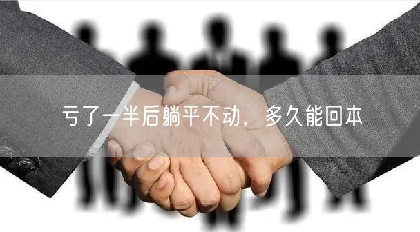 亏了一半后躺平不动，多久能回本