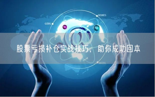 股票亏损补仓实战技巧，助你成功回本