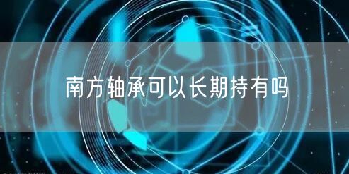南方轴承可以长期持有吗