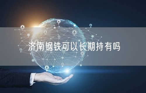 济南钢铁可以长期持有吗