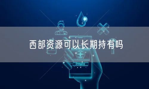 西部资源可以长期持有吗