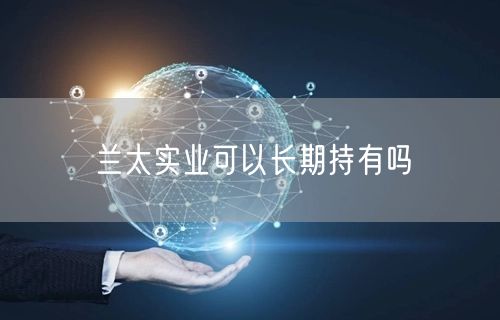 兰太实业可以长期持有吗