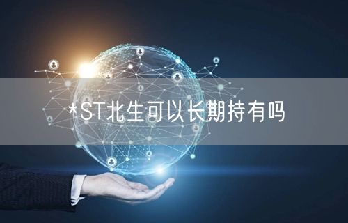 *ST北生可以长期持有吗