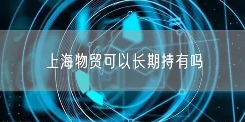 上海物贸可以长期持有吗