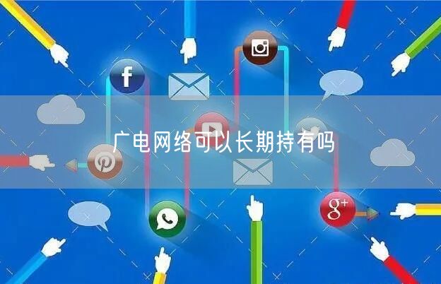 广电网络可以长期持有吗
