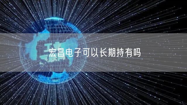 宏昌电子可以长期持有吗
