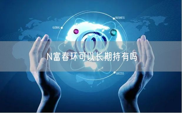 N富春环可以长期持有吗
