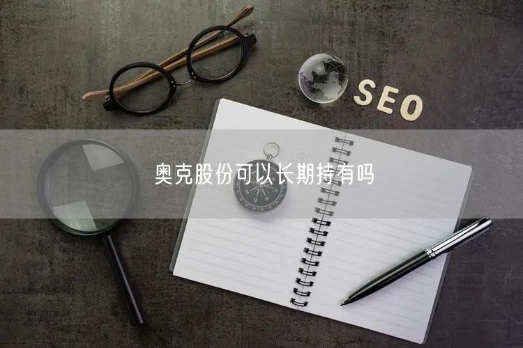 奥克股份可以长期持有吗
