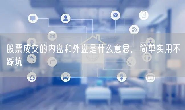 股票成交的内盘和外盘是什么意思，简单实用不踩坑
