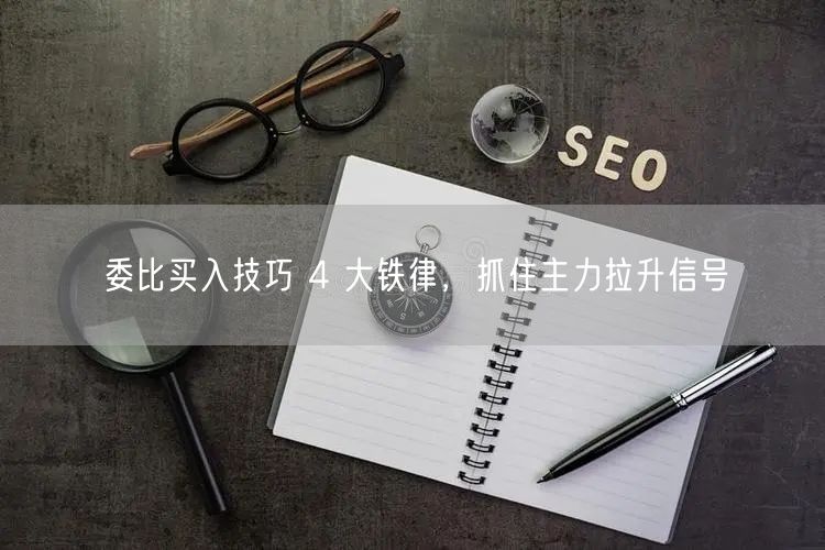 委比买入技巧 4 大铁律，抓住主力拉升信号