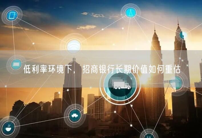 低利率环境下，招商银行长期价值如何重估