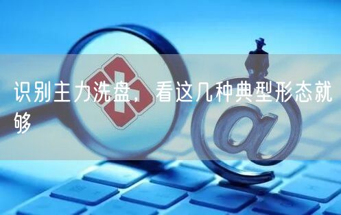 识别主力洗盘，看这几种典型形态就够