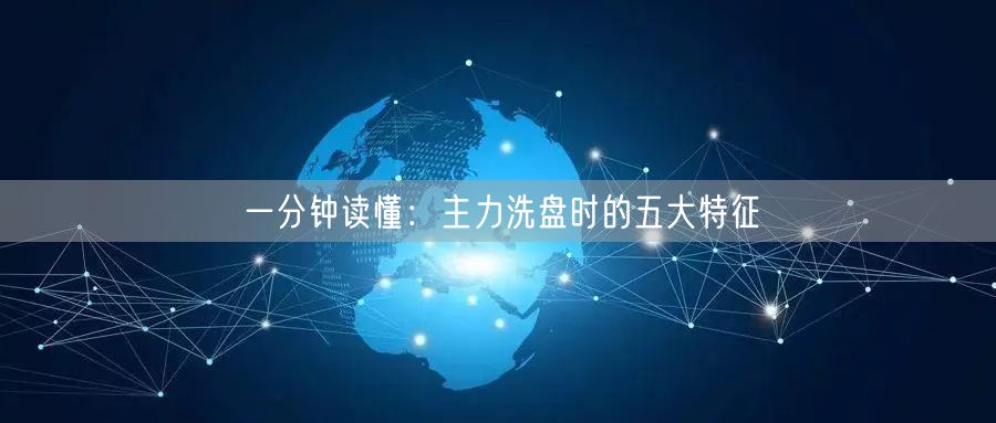 一分钟读懂：主力洗盘时的五大特征