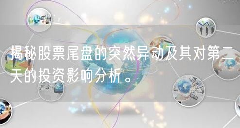 揭秘股票尾盘的突然异动及其对第二天的投资影响分析。