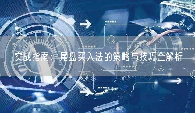 实战指南：尾盘买入法的策略与技巧全解析