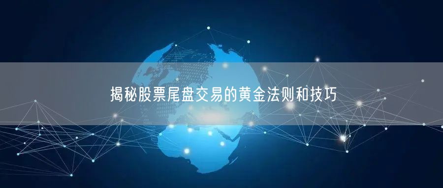 揭秘股票尾盘交易的黄金法则和技巧