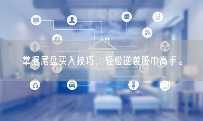 掌握尾盘买入技巧，轻松逆袭股市高手。