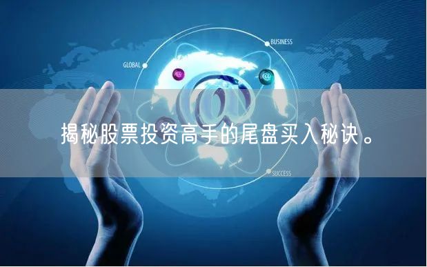 揭秘股票投资高手的尾盘买入秘诀。