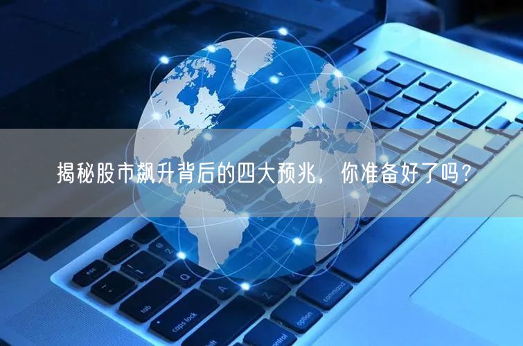 揭秘股市飙升背后的四大预兆，你准备好了吗？