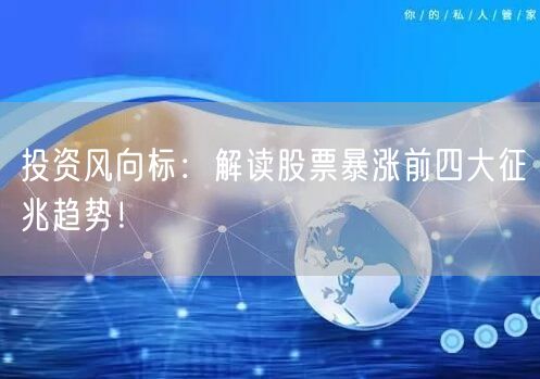 投资风向标：解读股票暴涨前四大征兆趋势！