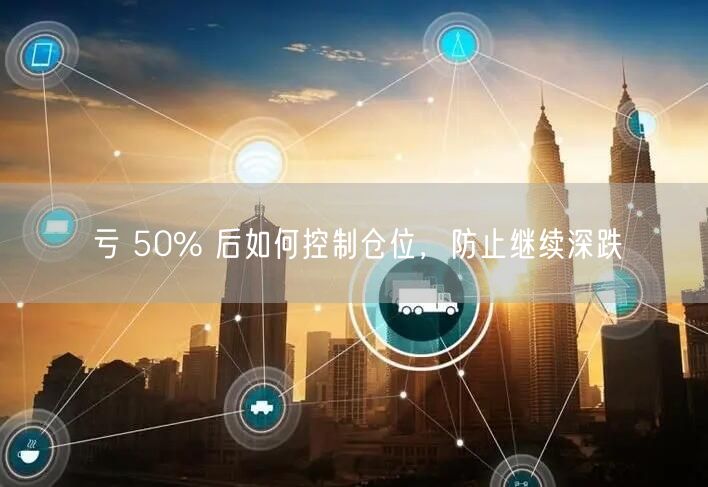 亏 50% 后如何控制仓位，防止继续深跌