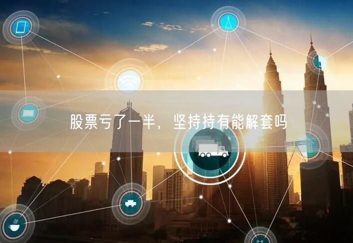 股票亏了一半，坚持持有能解套吗