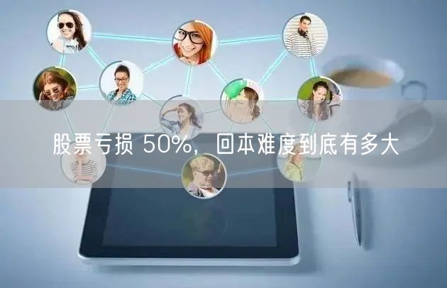 股票亏损 50%，回本难度到底有多大