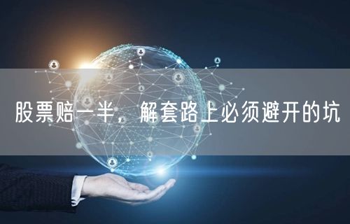 股票赔一半，解套路上必须避开的坑