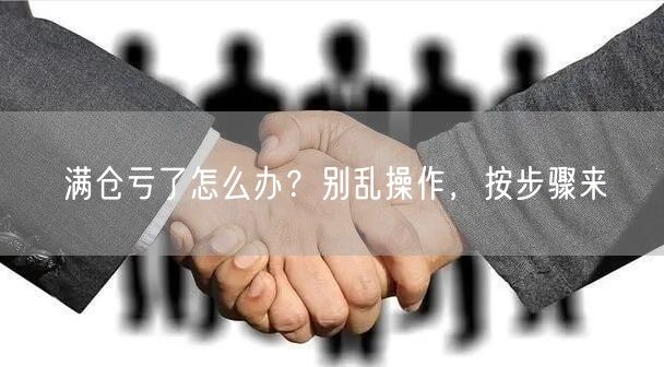 满仓亏了怎么办？别乱操作，按步骤来