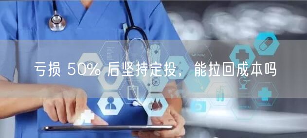 亏损 50% 后坚持定投，能拉回成本吗