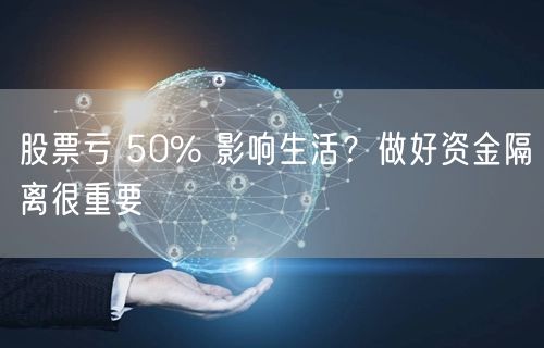 股票亏 50% 影响生活？做好资金隔离很重要